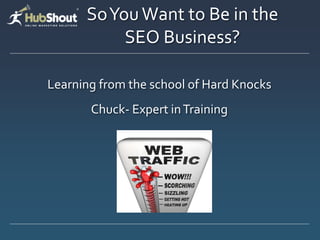 So You Want to Be in the
           SEO Business?

Learning from the school of Hard Knocks
       Chuck- Expert in Training
 