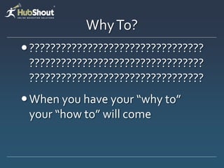 Why To?
 ?????????????????????????????????
  ?????????????????????????????????
  ?????????????????????????????????
 When you have your “why to”
  your “how to” will come
 