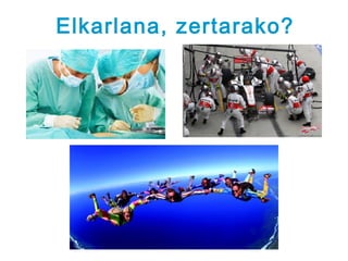 Elkarlana, zertarako?
 