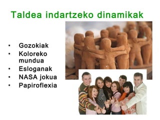Taldea indartzeko dinamikak


•    Gozokiak
•    Koloreko
     mundua
•    Esloganak
•    NASA jokua
•    Papiroflexia
 