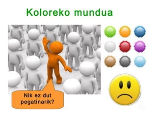 Koloreko mundua




 Nik ez dut
pegatinarik?
 