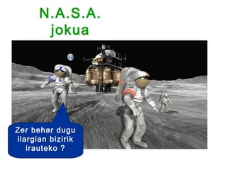 N.A.S.A.
       jokua




Zer behar dugu
ilargian bizirik
   irauteko ?
 