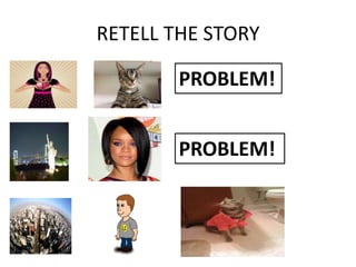 RETELL THE STORY

        PROBLEM!


        PROBLEM!
 