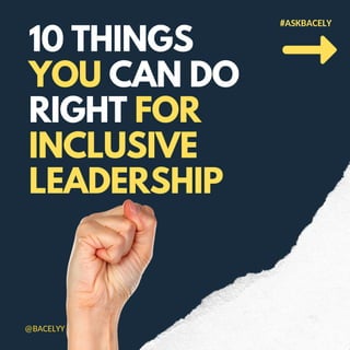 10 THINGS
YOU CAN DO
RIGHT FOR
INCLUSIVE
LEADERSHIP
#ASKBACELY
@BACELYY
 