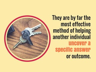 They are by far the
most effective
method of helping
another individual
uncover a
specific answer
or outcome.
 