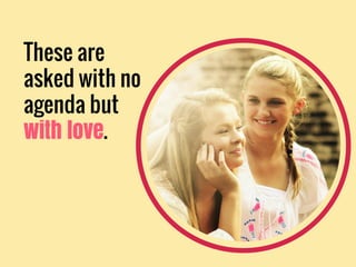 These are
asked with no
agenda but
with love.
 