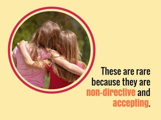 These are rare
because they are
non-directive and
accepting.
 