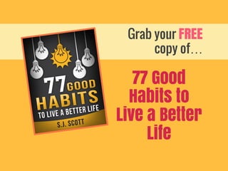 Grab your FREE
copy of…
77 Good
Habits to
Live a Better
Life
 