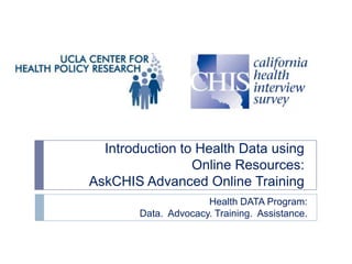 Introduction to Health Data using
Online Resources:
AskCHIS Advanced Online Training
Health DATA Program:
Data. Advocacy. Training. Assistance.

 