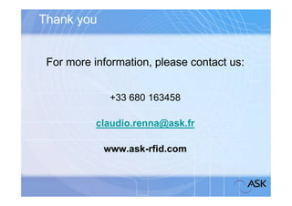 Thank you


 For more information, please contact us:


             +33 680 163458

           claudio.renna@ask.fr

            www.ask-rfid.com
 