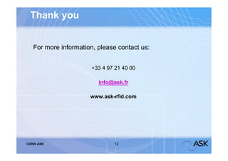 Thank you


   For more information, please contact us:


                       +33 4 97 21 40 00

                         info@ask.fr

                      www.ask-rfid.com




©2009 ASK                      12
 