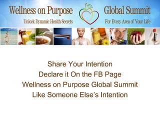 Share Your Intention
     Declare it On the FB Page
Wellness on Purpose Global Summit
  Like Someone Else’s Intention
 