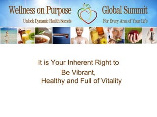 It is Your Inherent Right to
        Be Vibrant,
  Healthy and Full of Vitality
 