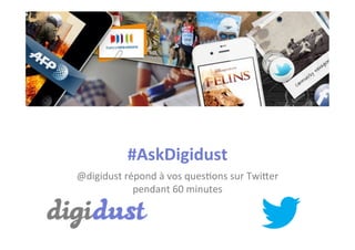 #AskDigidust	
  
@digidust	
  répond	
  à	
  vos	
  ques2ons	
  sur	
  Twi5er	
  	
  
pendant	
  60	
  minutes	
  

 