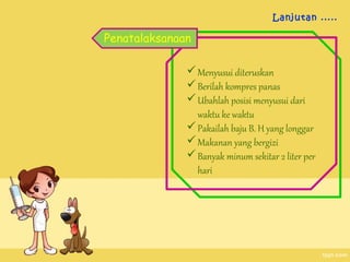 Lanjutan .....

Penatalaksanaan

               Menyusui diteruskan
               Berilah kompres panas
               Ubahlah posisi menyusui dari
                waktu ke waktu
               Pakailah baju B. H yang longgar
               Makanan yang bergizi
               Banyak minum sekitar 2 liter per
                hari
 