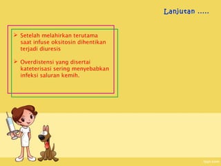 Lanjutan .....


 Setelah melahirkan terutama
  saat infuse oksitosin dihentikan
  terjadi diuresis

 Overdistensi yang disertai
  kateterisasi sering menyebabkan
  infeksi saluran kemih. 
 
 