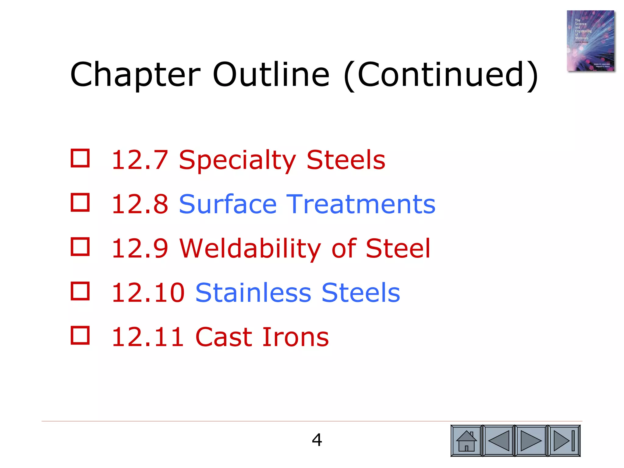Chapter Outline (Continued)

 12.7 Specialty Steels
 12.8 Surface Treatments
 12.9 Weldability of Steel
 12.10 Stainless Steels
 12.11 Cast Irons


                  4
 