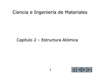 1
1
Ciencia e Ingeniería de Materiales
Capitulo 2 – Estructura Atómica
 