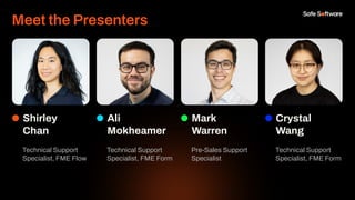 Meet the Presenters
Mark
Warren
Pre-Sales Support
Specialist
Shirley
Chan
Technical Support
Specialist, FME Flow
Ali
Mokheamer
Technical Support
Specialist, FME Form
Crystal
Wang
Technical Support
Specialist, FME Form
 