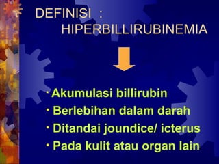 DEFINISI :
HIPERBILLIRUBINEMIA
• Akumulasi billirubin
• Berlebihan dalam darah
• Ditandai joundice/ icterus
• Pada kulit atau organ lain
 