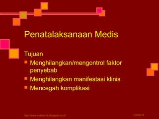 Penatalaksanaan Medis
Tujuan
 Menghilangkan/mengontrol faktor
penyebab
 Menghilangkan manifestasi klinis
 Mencegah komplikasi
03/05/16http://www.materi-x2.blogspot.co.id
 