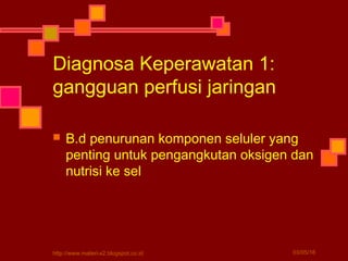Diagnosa Keperawatan 1:
gangguan perfusi jaringan
 B.d penurunan komponen seluler yang
penting untuk pengangkutan oksigen dan
nutrisi ke sel
03/05/16http://www.materi-x2.blogspot.co.id
 