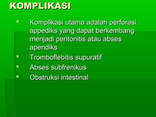KOMPLIKASI
    Komplikasi utama adalah perforasi
     appediks yang dapat berkembang
     menjadi peritonitis atau abses
     apendiks
    Tromboflebitis supuratif
    Abses subfrenikus
    Obstruksi intestinal
 