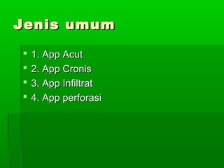 Jenis umum

   1. App Acut
   2. App Cronis
   3. App Infiltrat
   4. App perforasi
 