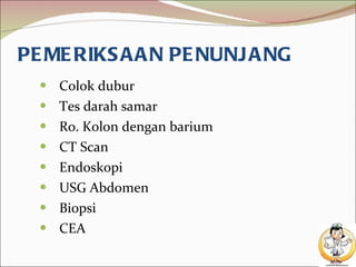 PEMERIKSAAN PENUNJANG Colok dubur Tes darah samar Ro. Kolon dengan barium CT Scan Endoskopi USG Abdomen Biopsi CEA 