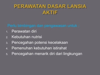 Perlu bimbingan dan pengawasan untuk :
1. Perawatan diri
2. Kebutuhan nutrisi
3. Pencegahan potensi kecelakaan
4. Pemenuhan kebutuhan istirahat
5. Pencegahan menarik diri dari lingkungan
 