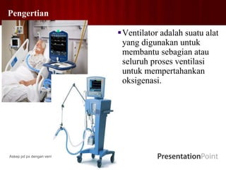Pengertian
Ventilator adalah suatu alat
yang digunakan untuk
membantu sebagian atau
seluruh proses ventilasi
untuk mempertahankan
oksigenasi.
Askep pd px dengan ventilator
 