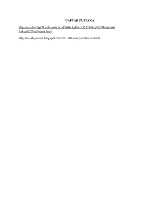 DAFTAR PUSTAKA
http://nuzulul-fkp09.web.unair.ac.id/artikel_detail-35528-Kep%20RespirasiAskep%20Emfisema.html
http://faisalnyaanna.blogspot.com/2010/07/askep-emfisema.html

 