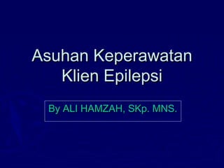 Asuhan KeperawatanAsuhan Keperawatan
Klien EpilepsiKlien Epilepsi
By ALI HAMZAH, SKp. MNS.By ALI HAMZAH, SKp. MNS.
 