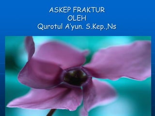 ASKEP FRAKTUR 
OLEH 
Qurotul A’yun. S.Kep.,Ns 
 