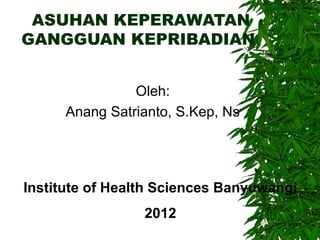 ASUHAN KEPERAWATAN
GANGGUAN KEPRIBADIAN
Oleh:
Anang Satrianto, S.Kep, Ns
Institute of Health Sciences Banyuwangi
2012
 
