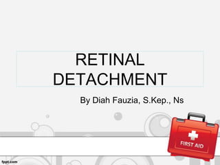 RETINAL
DETACHMENT
By Diah Fauzia, S.Kep., Ns

 