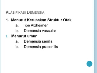 KLASIFIKASI DEMENSIA
1. Menurut Kerusakan Struktur Otak
a. Tipe Alzheimer
b. Demensia vascular
2. Menurut umur
a. Demensia senilis
b. Demensia prasenilis
 