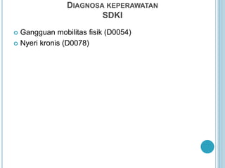 DIAGNOSA KEPERAWATAN
SDKI
 Gangguan mobilitas fisik (D0054)
 Nyeri kronis (D0078)
 