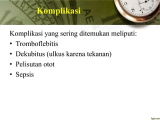 Komplikasi
Komplikasi yang sering ditemukan meliputi:
• Tromboflebitis
• Dekubitus (ulkus karena tekanan)
• Pelisutan otot
• Sepsis
 