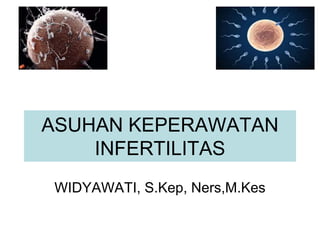 ASUHAN KEPERAWATAN
INFERTILITAS
WIDYAWATI, S.Kep, Ners,M.Kes
 