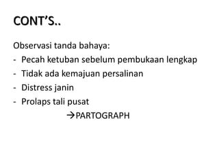 CONT’S..
Observasi tanda bahaya:
- Pecah ketuban sebelum pembukaan lengkap
- Tidak ada kemajuan persalinan
- Distress janin
- Prolaps tali pusat
PARTOGRAPH
 