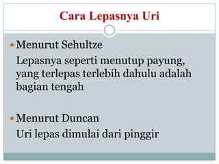 Cara Lepasnya Uri

 Menurut Sehultze
 Lepasnya seperti menutup payung,
 yang terlepas terlebih dahulu adalah
 bagian tengah

 Menurut Duncan
 Uri lepas dimulai dari pinggir
 