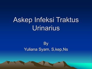 Askep Infeksi Traktus
Urinarius
By
Yuliana Syam, S,kep,Ns
 