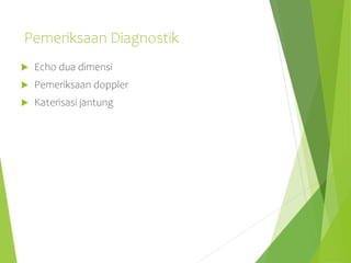 Pemeriksaan Diagnostik
 Echo dua dimensi
 Pemeriksaan doppler
 Katerisasi jantung
 