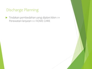 Discharge Planning
 Tindakan pembedahan yang dijalani klien >>
Perawatan lanjutan >> HOME CARE
 