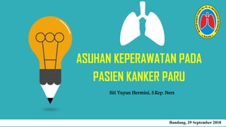 ASUHAN KEPERAWATAN PADA
PASIEN KANKER PARU
Siti Yuyun Hermini, S.Kep. Ners
Bandung, 29 September 2018
 