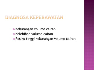  Kekurangan  volume cairan
 Kelebihan volume cairan
 Resiko tinggi kekurangan volume cairan
 
