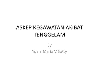 ASKEP KEGAWATAN AKIBAT
TENGGELAM
By
Yoani Maria V.B.Aty
 