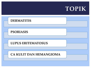 DERMATITIS
PSORIASIS
LUPUS ERITEMATOSUS
CA KULIT DAN HEMANGIOMA
TOPIK
 