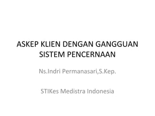 ASKEP KLIEN DENGAN GANGGUAN
     SISTEM PENCERNAAN
    Ns.Indri Permanasari,S.Kep.

     STIKes Medistra Indonesia
 